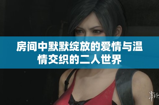 房间中默默绽放的爱情与温情交织的二人世界