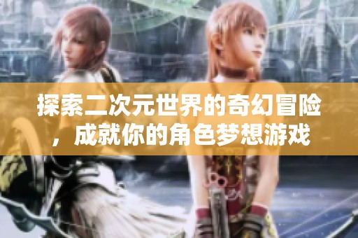 探索二次元世界的奇幻冒险，成就你的角色梦想游戏