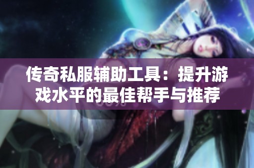 传奇私服辅助工具：提升游戏水平的最佳帮手与推荐