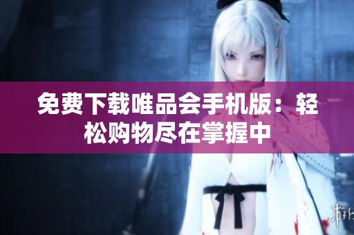 免费下载唯品会手机版：轻松购物尽在掌握中