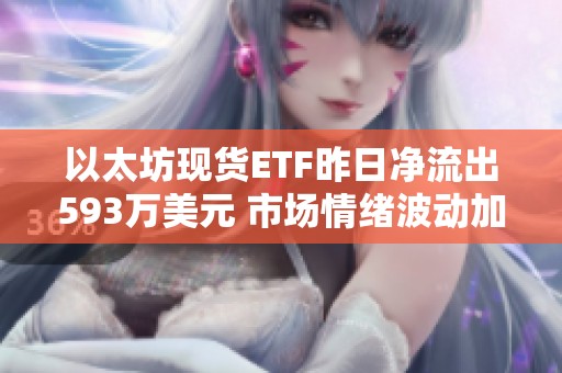 以太坊现货ETF昨日净流出593万美元 市场情绪波动加剧