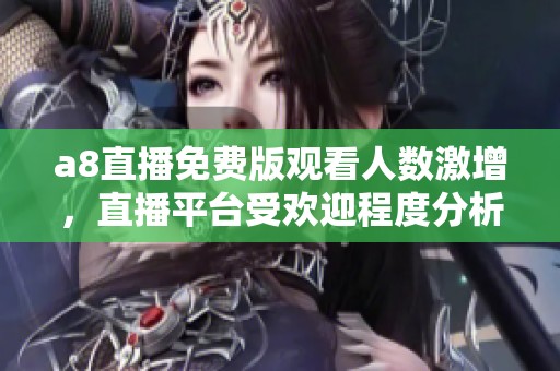 a8直播免费版观看人数激增，直播平台受欢迎程度分析