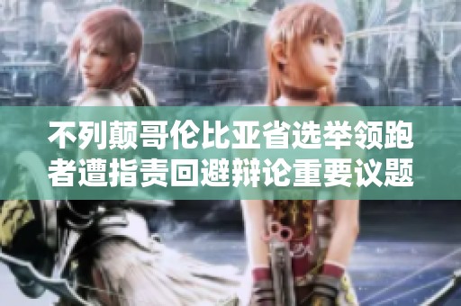 不列颠哥伦比亚省选举领跑者遭指责回避辩论重要议题