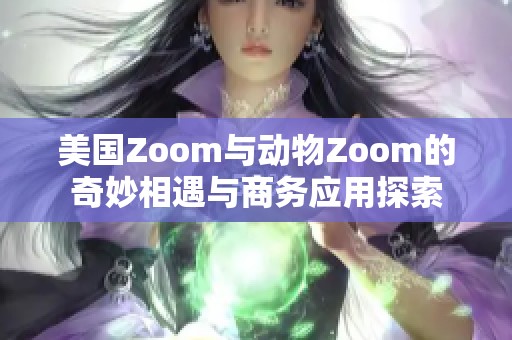美国Zoom与动物Zoom的奇妙相遇与商务应用探索