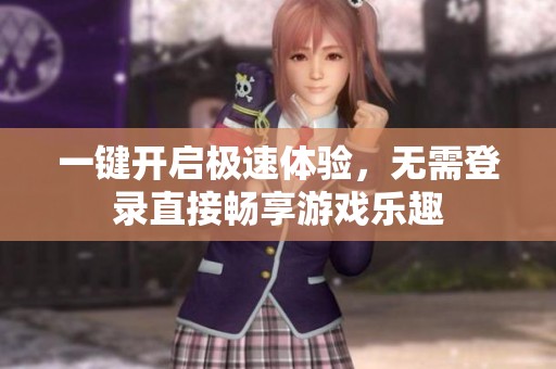 一键开启极速体验，无需登录直接畅享游戏乐趣