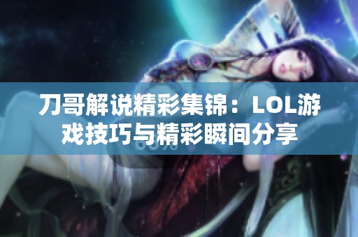 刀哥解说精彩集锦：LOL游戏技巧与精彩瞬间分享