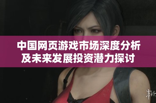 中国网页游戏市场深度分析及未来发展投资潜力探讨
