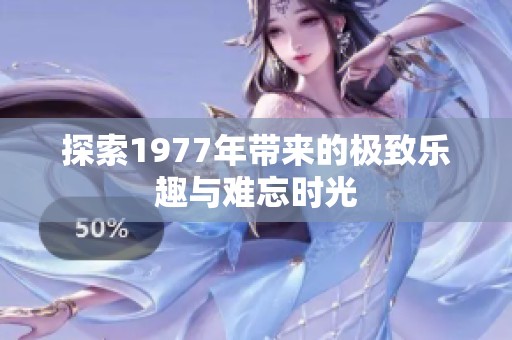 探索1977年带来的极致乐趣与难忘时光