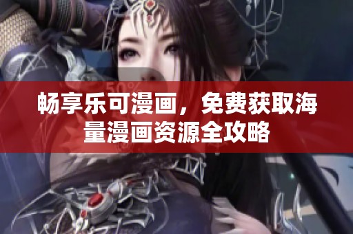 畅享乐可漫画，免费获取海量漫画资源全攻略