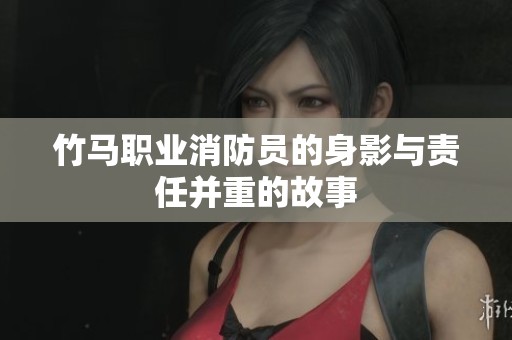 竹马职业消防员的身影与责任并重的故事