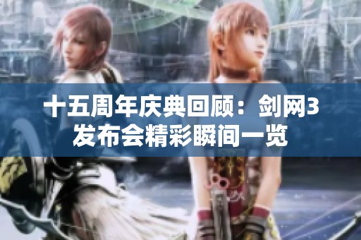 十五周年庆典回顾：剑网3发布会精彩瞬间一览
