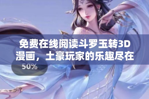 免费在线阅读斗罗玉转3D漫画，土豪玩家的乐趣尽在其中