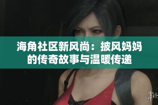 海角社区新风尚：披风妈妈的传奇故事与温暖传递