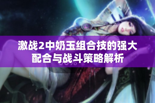 激战2中奶玉组合技的强大配合与战斗策略解析