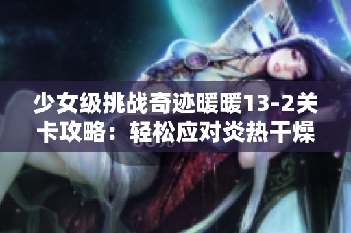 少女级挑战奇迹暖暖13-2关卡攻略：轻松应对炎热干燥的边境之旅