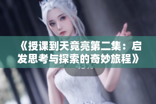 《授课到天竟亮第二集：启发思考与探索的奇妙旅程》