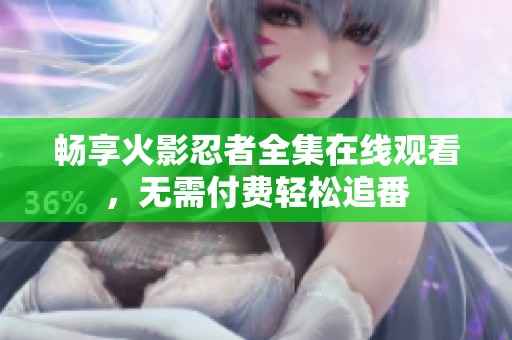 畅享火影忍者全集在线观看，无需付费轻松追番