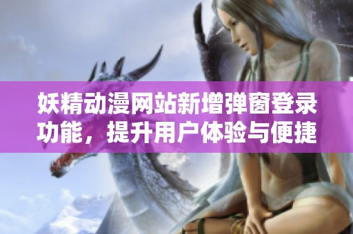 妖精动漫网站新增弹窗登录功能，提升用户体验与便捷性