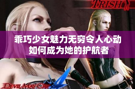 乖巧少女魅力无穷令人心动 如何成为她的护航者