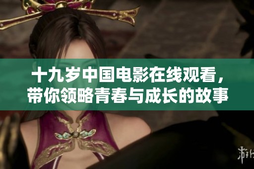 十九岁中国电影在线观看，带你领略青春与成长的故事