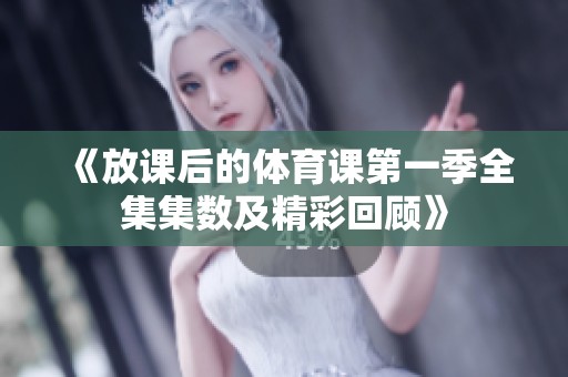 《放课后的体育课第一季全集集数及精彩回顾》