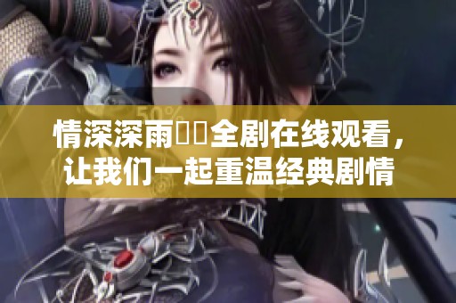情深深雨濛濛全剧在线观看，让我们一起重温经典剧情
