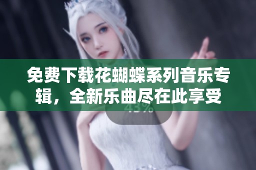 免费下载花蝴蝶系列音乐专辑，全新乐曲尽在此享受