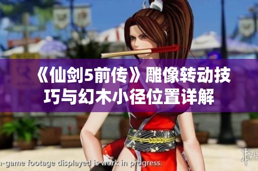 《仙剑5前传》雕像转动技巧与幻木小径位置详解
