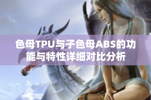 色母TPU与子色母ABS的功能与特性详细对比分析
