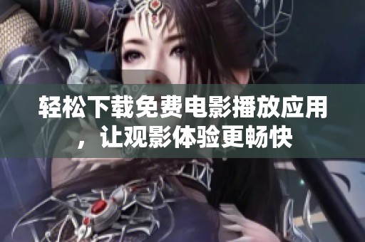 轻松下载免费电影播放应用，让观影体验更畅快