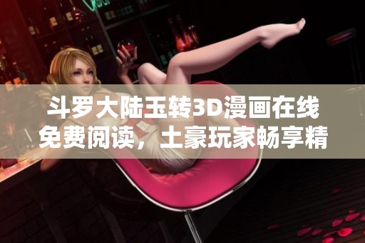 斗罗大陆玉转3D漫画在线免费阅读，土豪玩家畅享精彩内容