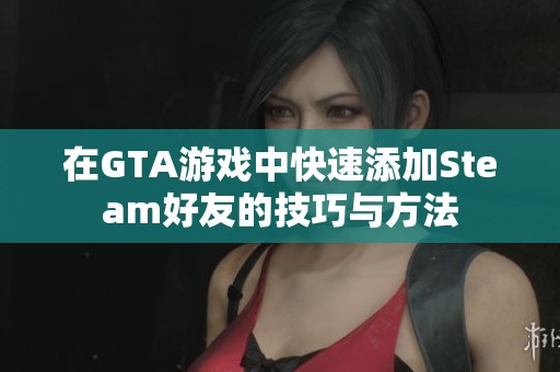 在GTA游戏中快速添加Steam好友的技巧与方法