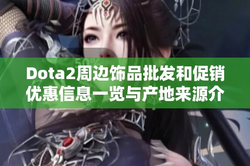 Dota2周边饰品批发和促销优惠信息一览与产地来源介绍