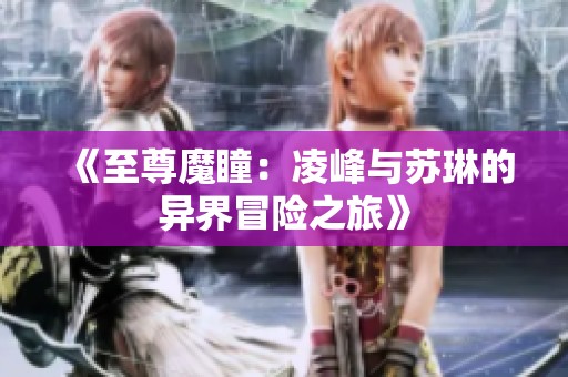 《至尊魔瞳：凌峰与苏琳的异界冒险之旅》