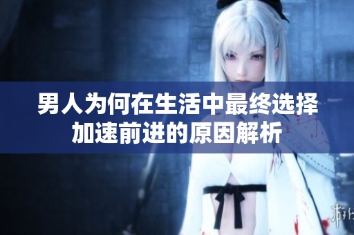 男人为何在生活中最终选择加速前进的原因解析