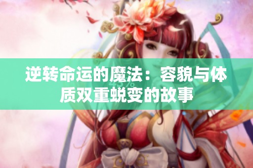 逆转命运的魔法：容貌与体质双重蜕变的故事