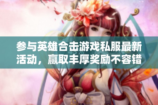 参与英雄合击游戏私服最新活动，赢取丰厚奖励不容错过！