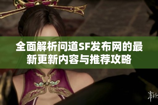 全面解析问道SF发布网的最新更新内容与推荐攻略