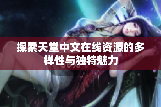 探索天堂中文在线资源的多样性与独特魅力