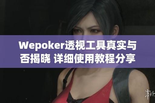 Wepoker透视工具真实与否揭晓 详细使用教程分享