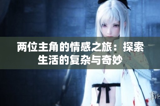 两位主角的情感之旅：探索生活的复杂与奇妙