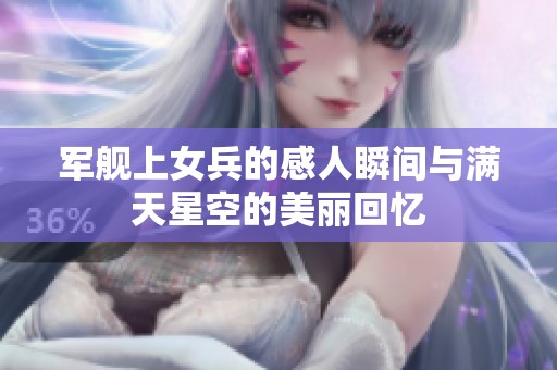 军舰上女兵的感人瞬间与满天星空的美丽回忆