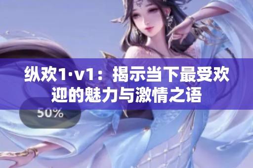 纵欢1·v1：揭示当下最受欢迎的魅力与激情之语