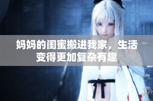妈妈的闺蜜搬进我家，生活变得更加复杂有趣