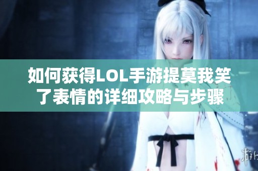 如何获得LOL手游提莫我笑了表情的详细攻略与步骤