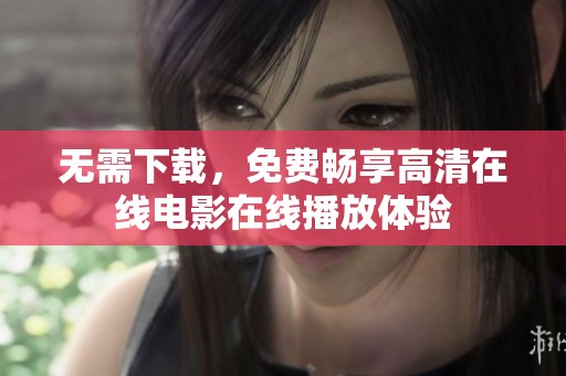 无需下载，免费畅享高清在线电影在线播放体验