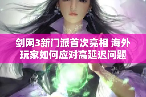 剑网3新门派首次亮相 海外玩家如何应对高延迟问题