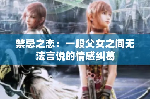 禁忌之恋：一段父女之间无法言说的情感纠葛