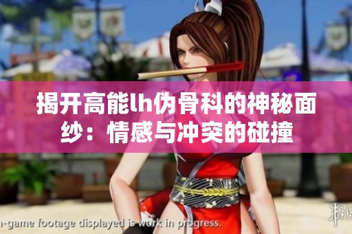 揭开高能lh伪骨科的神秘面纱：情感与冲突的碰撞