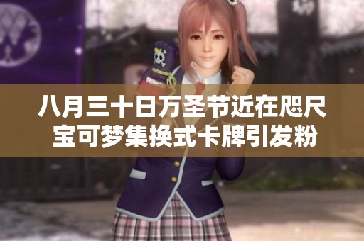 八月三十日万圣节近在咫尺 宝可梦集换式卡牌引发粉丝热议